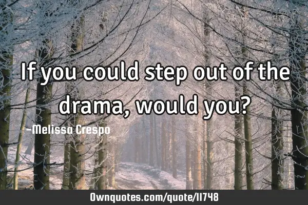 If you could step out of the drama, would you?