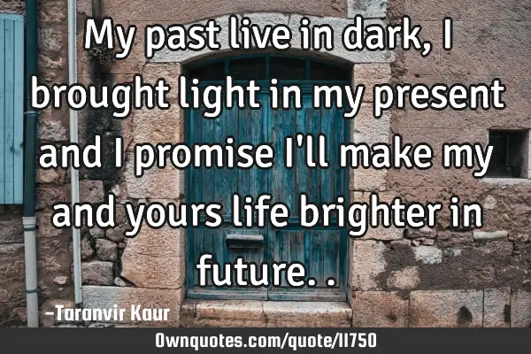 My past live in dark, I brought light in my present and I promise I