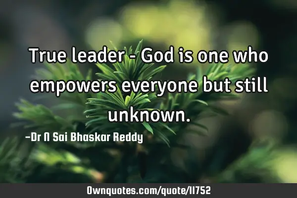 True leader - God is one who empowers everyone but still