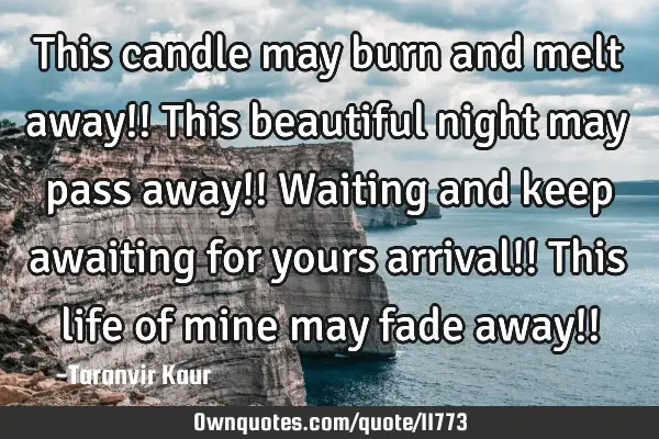 This candle may burn and melt away!! This beautiful night may pass away!! Waiting and keep awaiting