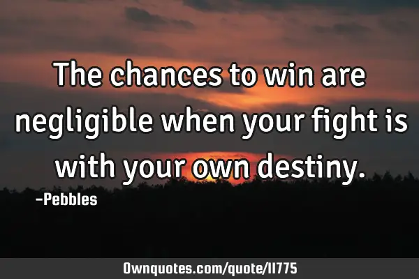 The chances to win are negligible when your fight is with your own
