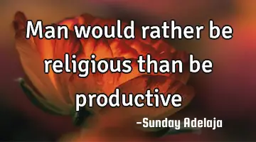 Man would rather be religious than be productive