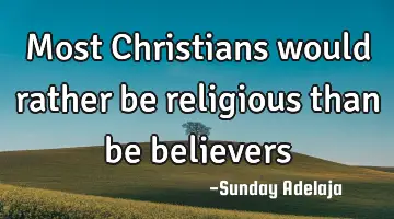 Most Christians would rather be religious than be believers