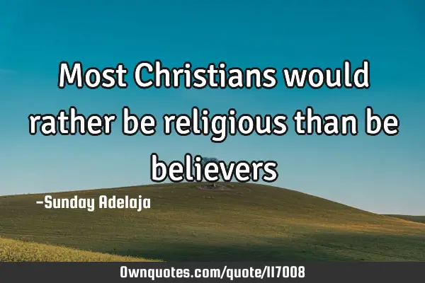 Most Christians would rather be religious than be
