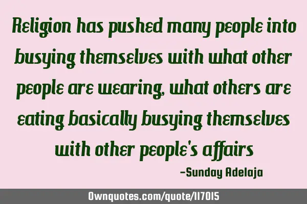 Religion has pushed many people into busying themselves with what other people are wearing, what