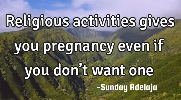 Religious activities gives you pregnancy even if you don’t want one