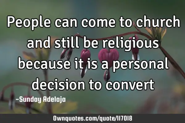 People can come to church and still be religious because it is a personal decision to