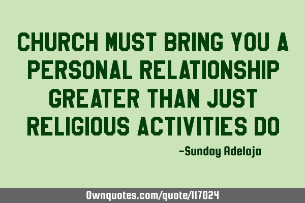 Church must bring you a personal relationship greater than just religious activities