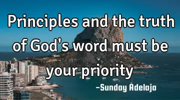 Principles and the truth of God's word must be your priority