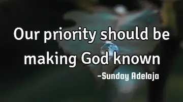 Our priority should be making God known