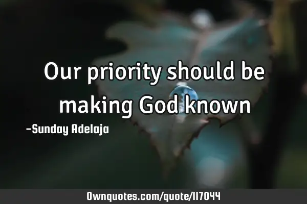 Our priority should be making God