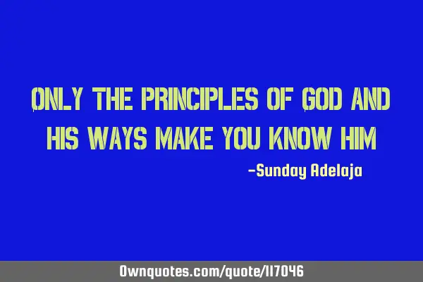 Only the principles of God and his ways make you know