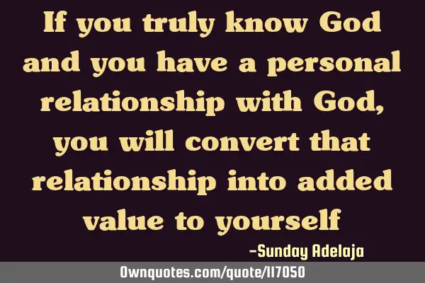 If you truly know God and you have a personal relationship with God, you will convert that