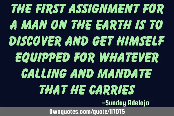 The first assignment for a man on the earth is to discover and get himself equipped for whatever