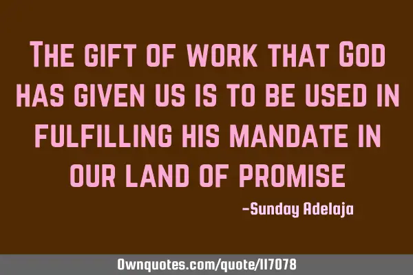 The gift of work that God has given us is to be used in fulfilling his mandate in our land of