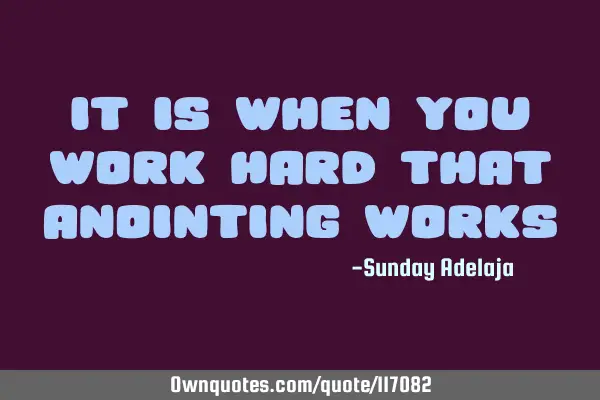 It is when you work hard that anointing