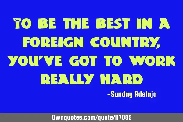To be the best in a foreign country, you
