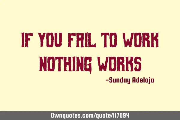 If you fail to work nothing