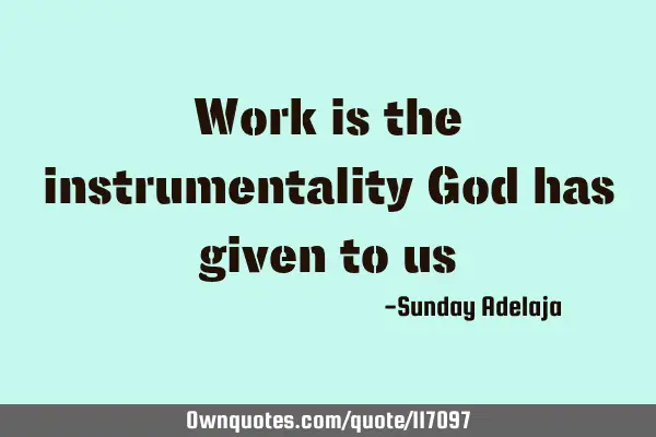 Work is the instrumentality God has given to
