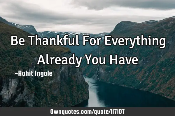 Be Thankful For Everything Already You H