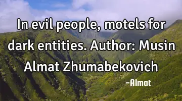 In evil people, motels for dark entities. Author: Musin Almat Zhumabekovich