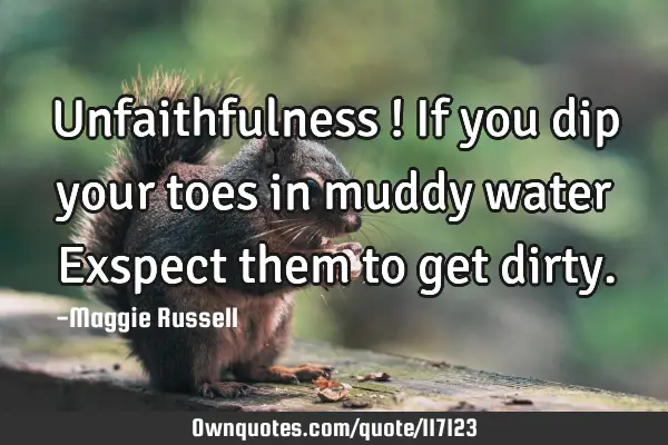 Unfaithfulness ! If you dip your toes in muddy water Exspect them to get