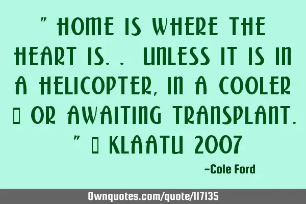" Home is where the heart is.. unless it is in a helicopter, in a cooler - or awaiting transplant. "