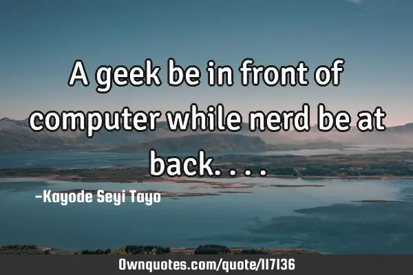 A geek be in front of computer while nerd be at