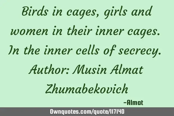 Birds in cages, girls and women in their inner cages. In the inner cells of secrecy. Author: Musin A