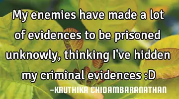 My enemies have made a lot of evidences to be prisoned unknowly,thinking I've hidden my criminal