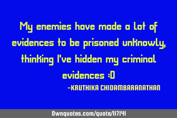 My enemies have made a lot of evidences to be prisoned unknowly,thinking I