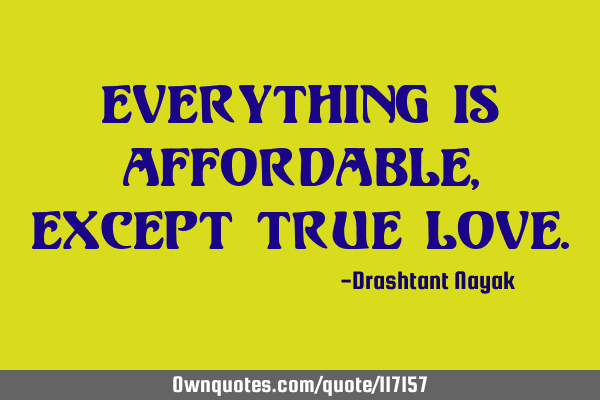 Everything is affordable, except true