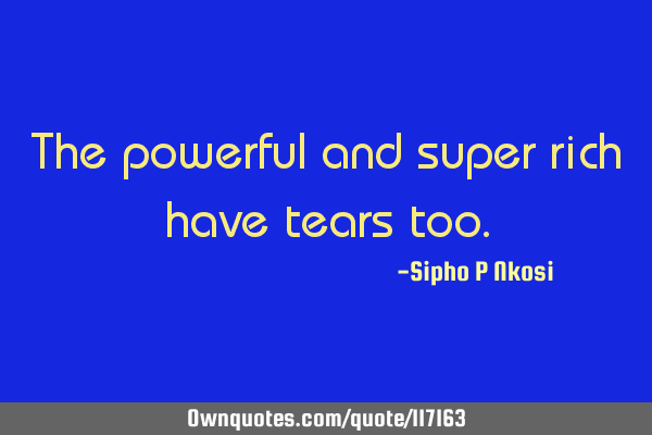 The powerful and super rich have tears