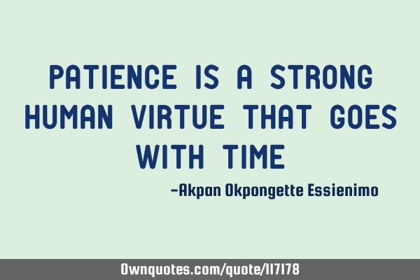 Patience is a Strong Human Virtue that goes with