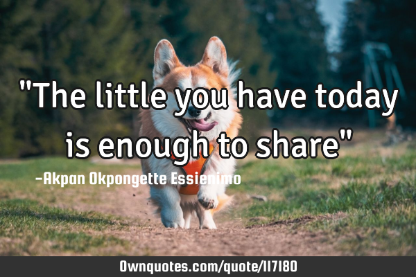 "The little you have today is enough to share"