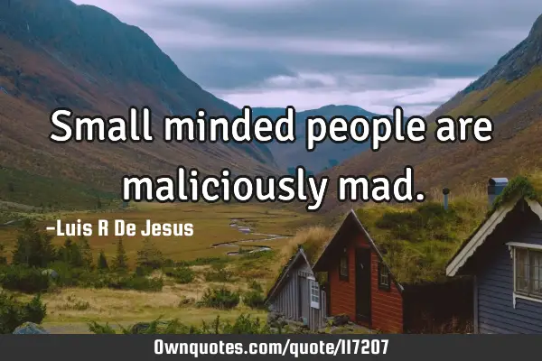 Small minded people are maliciously