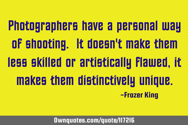 Photographers have a personal way of shooting. It doesn