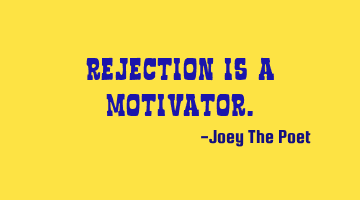 Rejection Is A Motivator.