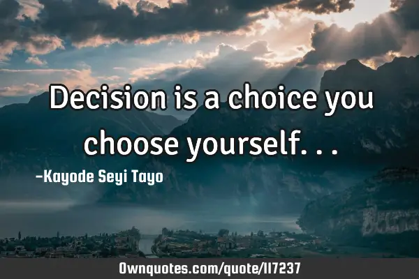 Decision is a choice you choose