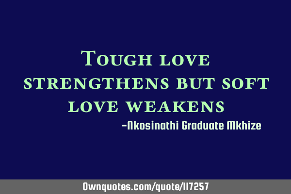 Tough love strengthens but soft love
