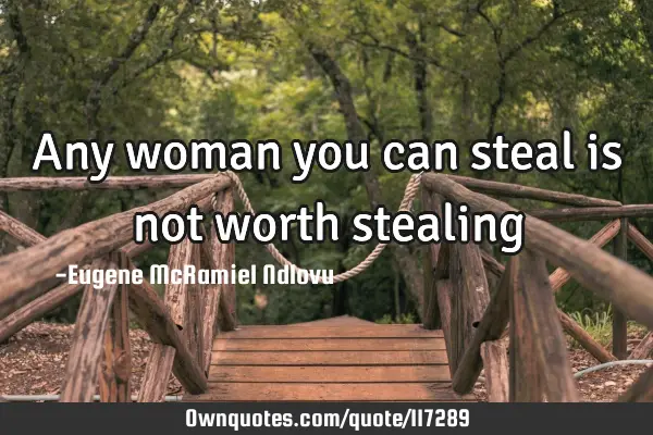 Any woman you can steal is not worth