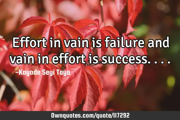 Effort in vain is failure and vain in effort is