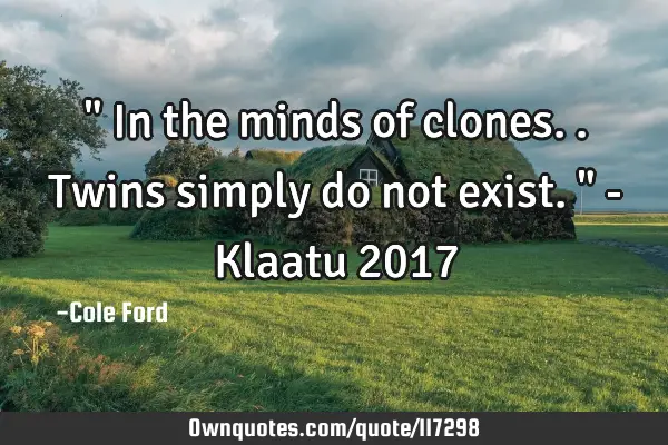 " In the minds of clones.. Twins simply do not exist. " - Klaatu 2017