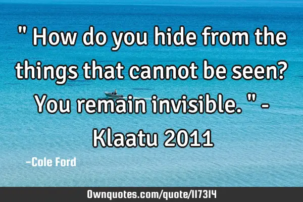 " How do you hide from the things that cannot be seen? You remain invisible. " - Klaatu 2011