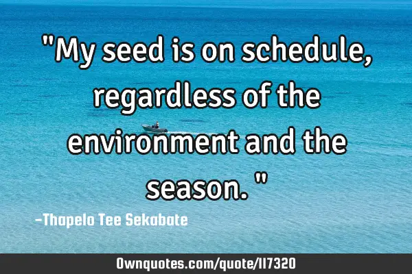"My seed is on schedule, regardless of the environment and the season."