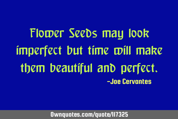 Flower Seeds may look imperfect but time will make them beautiful and