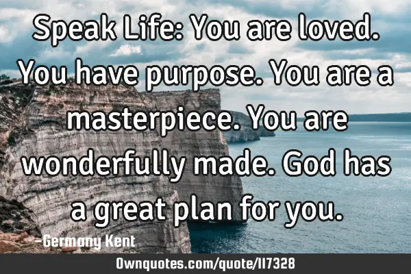 Speak Life: You are loved. You have purpose. You are a masterpiece. You are wonderfully made. God