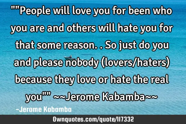 ""People will love you for been who you are and others will hate you for that some reason..so just
