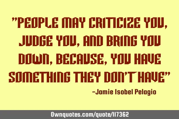 "People may criticize you, judge you, and bring you down, because, you have something they don