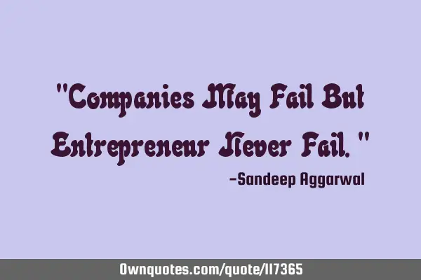 "Companies May Fail But Entrepreneur Never Fail."